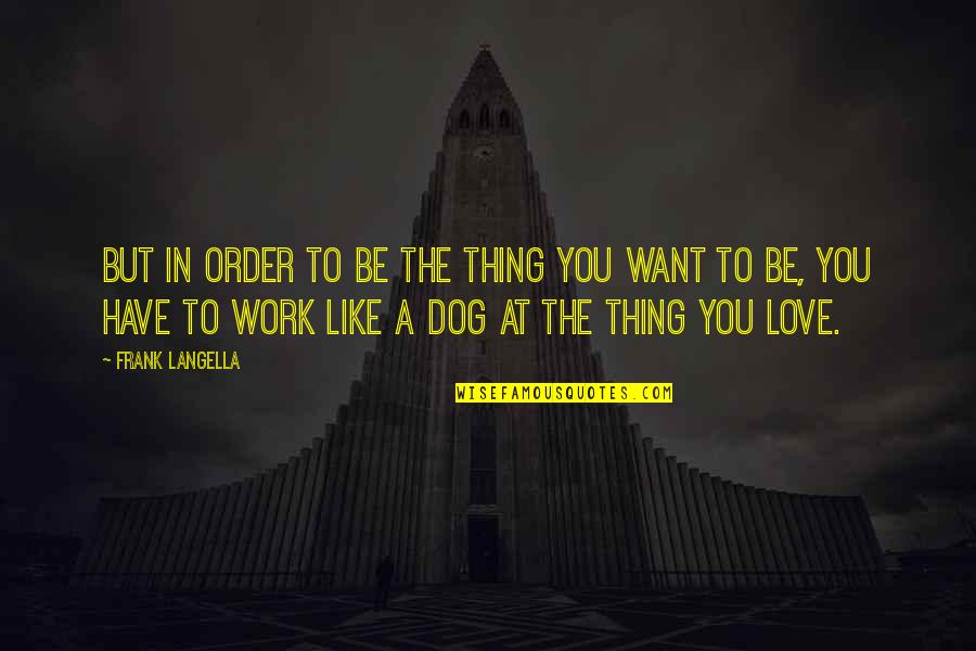 Work You Love Quotes By Frank Langella: But in order to be the thing you