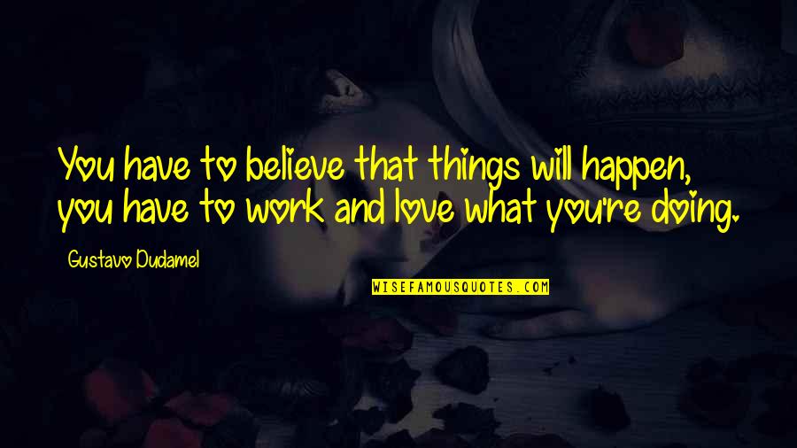 Work You Love Quotes By Gustavo Dudamel: You have to believe that things will happen,