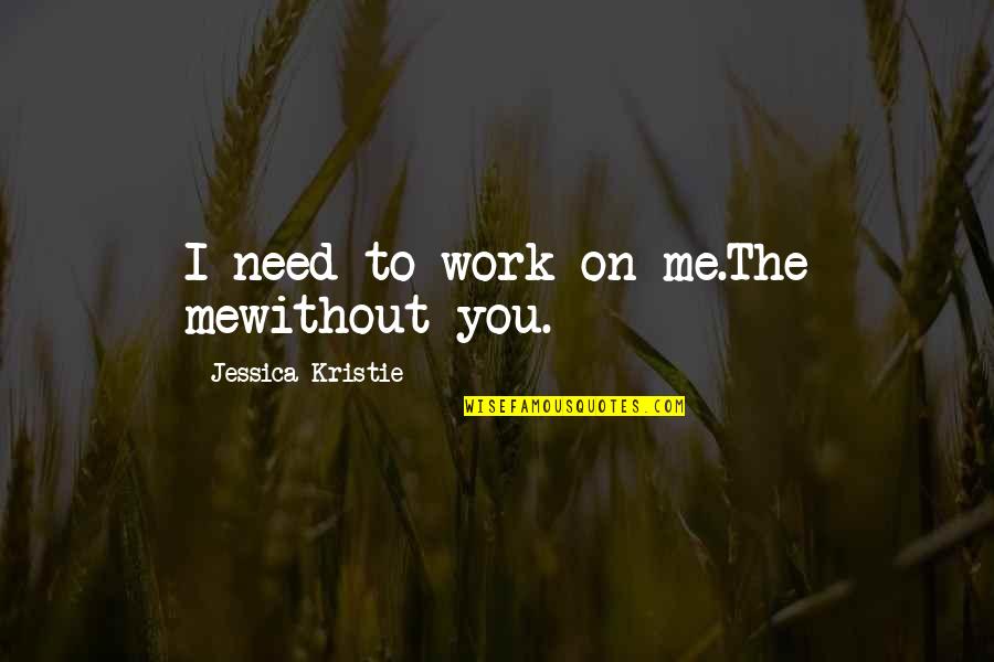 Work You Love Quotes By Jessica Kristie: I need to work on me.The mewithout you.