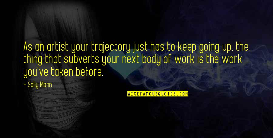 Work Your Body Quotes By Sally Mann: As an artist your trajectory just has to Work Your Body Quotes By Sally Mann: As an artist your trajectory just has to