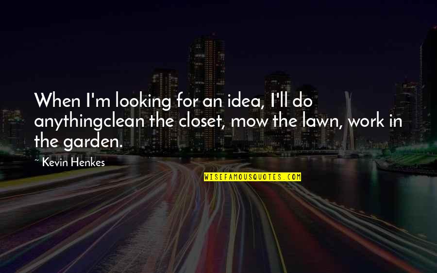 Work Your Closet Quotes By Kevin Henkes: When I'm looking for an idea, I'll do