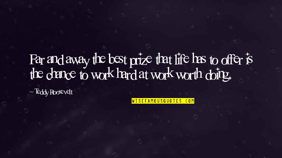 Work Your Life Away Quotes By Teddy Roosevelt: Far and away the best prize that life