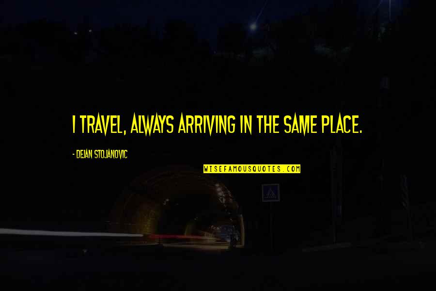 Work Your Salvation Quotes By Dejan Stojanovic: I travel, always arriving in the same place. Work Your Salvation Quotes By Dejan Stojanovic: I travel, always arriving in the same place.