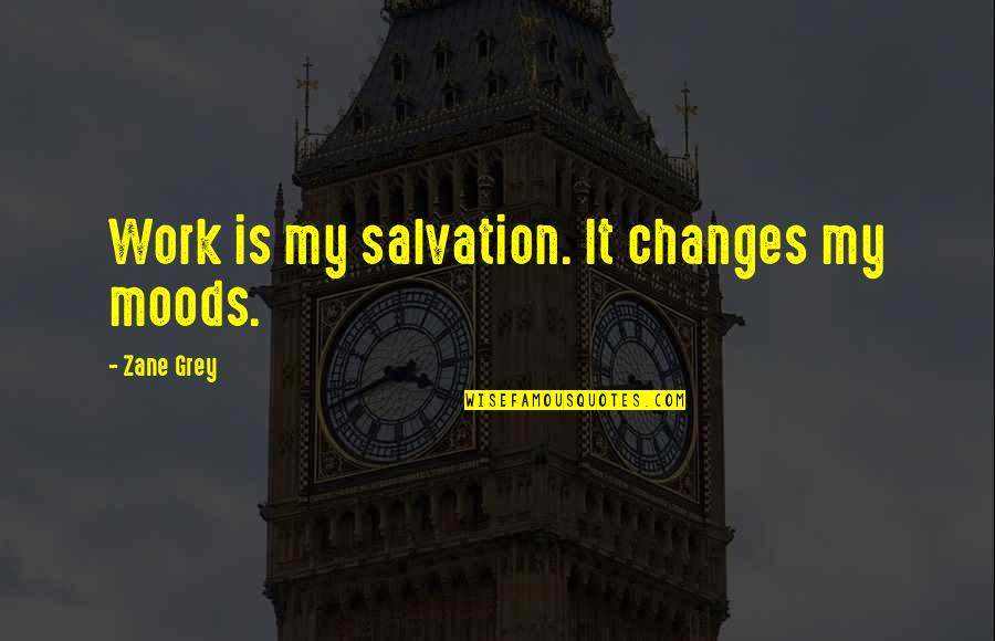 Work Your Salvation Quotes By Zane Grey: Work is my salvation. It changes my moods. Work Your Salvation Quotes By Zane Grey: Work is my salvation. It changes my moods.
