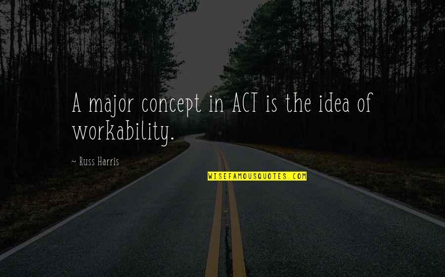 Workability 1 Quotes By Russ Harris: A major concept in ACT is the idea
