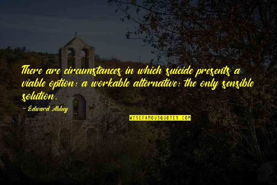 Workable Quotes By Edward Abbey: There are circumstances in which suicide presents a