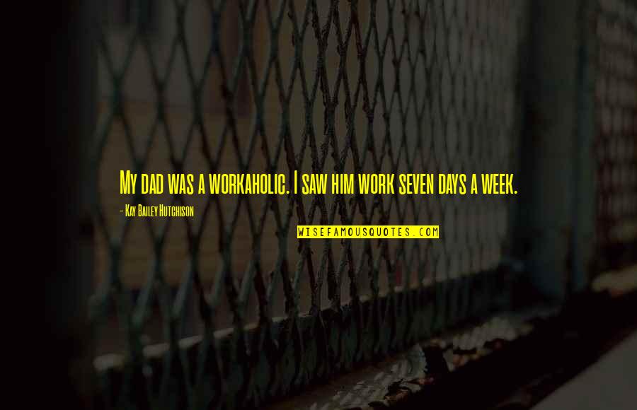 Workaholic Dad Quotes By Kay Bailey Hutchison: My dad was a workaholic. I saw him Workaholic Dad Quotes By Kay Bailey Hutchison: My dad was a workaholic. I saw him