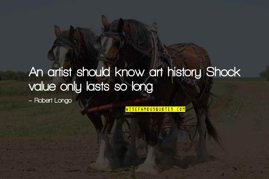 Workaholic Dad Quotes By Robert Longo: An artist should know art history. Shock value