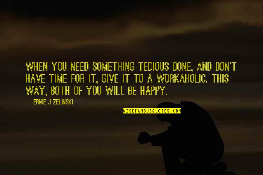Workaholic Inspirational Quotes By Ernie J Zelinski: When you need something tedious done, and don't Workaholic Inspirational Quotes By Ernie J Zelinski: When you need something tedious done, and don't