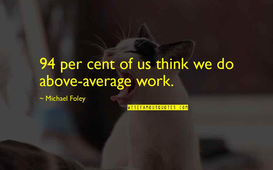 Workaholic Inspirational Quotes By Michael Foley: 94 per cent of us think we do
