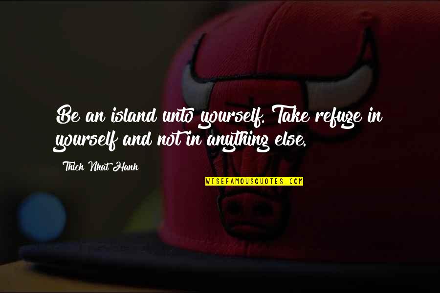 Workaholic Inspirational Quotes By Thich Nhat Hanh: Be an island unto yourself. Take refuge in
