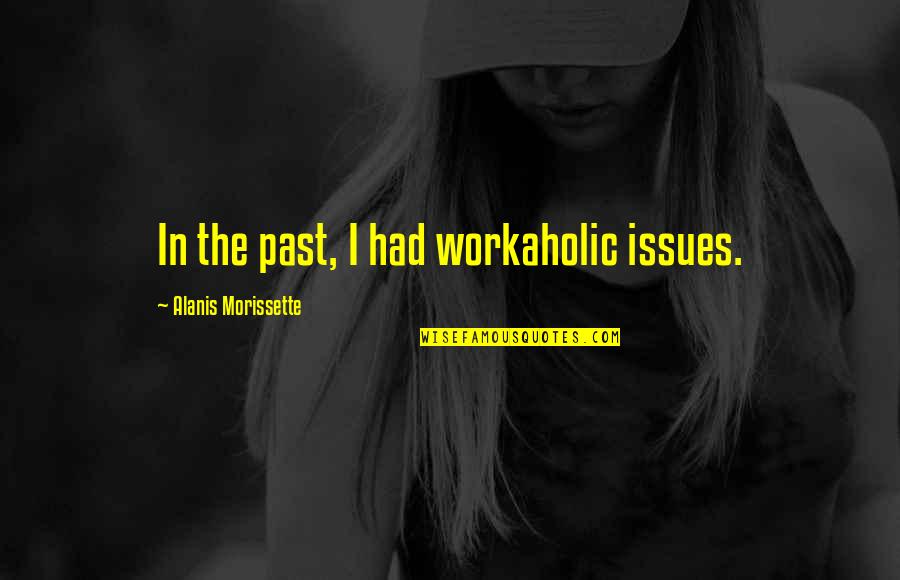 Workaholic Quotes By Alanis Morissette: In the past, I had workaholic issues.