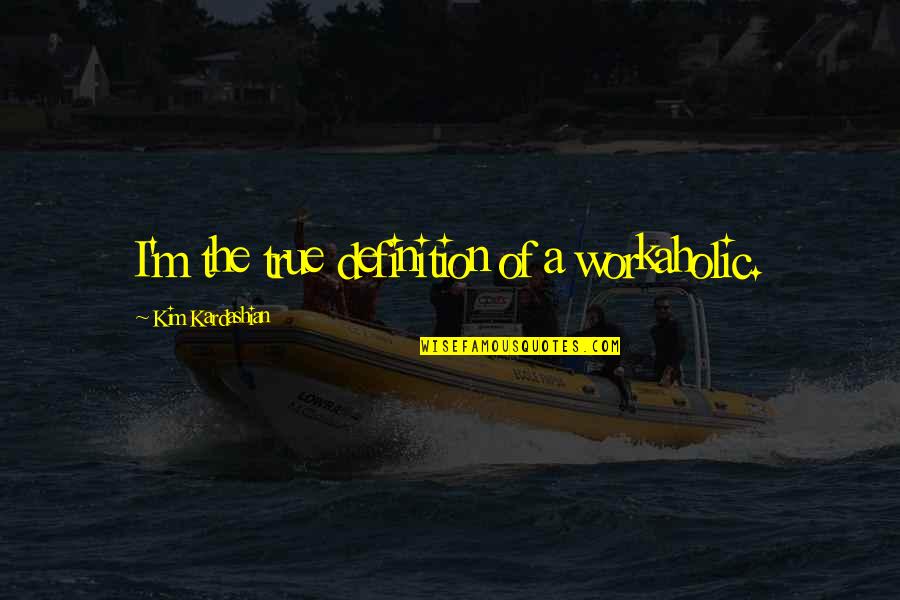 Workaholic Quotes By Kim Kardashian: I'm the true definition of a workaholic.