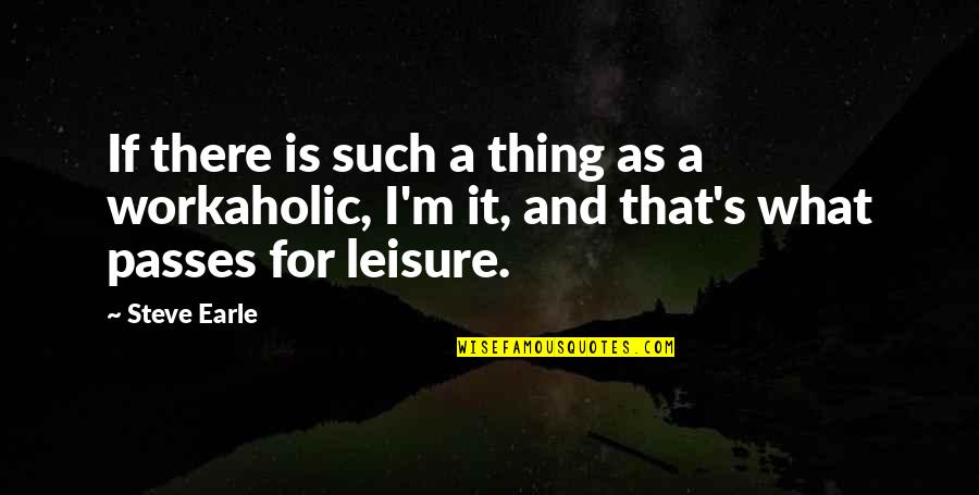 Workaholic Quotes By Steve Earle: If there is such a thing as a