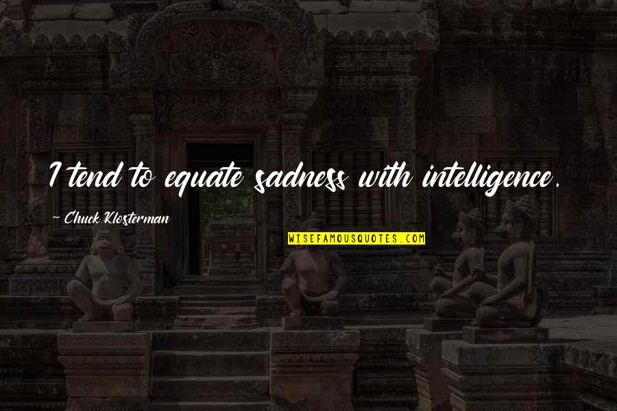 Workaholics Bear Quotes By Chuck Klosterman: I tend to equate sadness with intelligence. Workaholics Bear Quotes By Chuck Klosterman: I tend to equate sadness with intelligence.