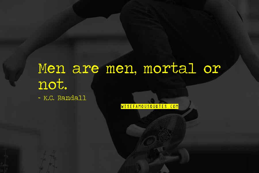 Workaholics Bear Quotes By K.C. Randall: Men are men, mortal or not. Workaholics Bear Quotes By K.C. Randall: Men are men, mortal or not.