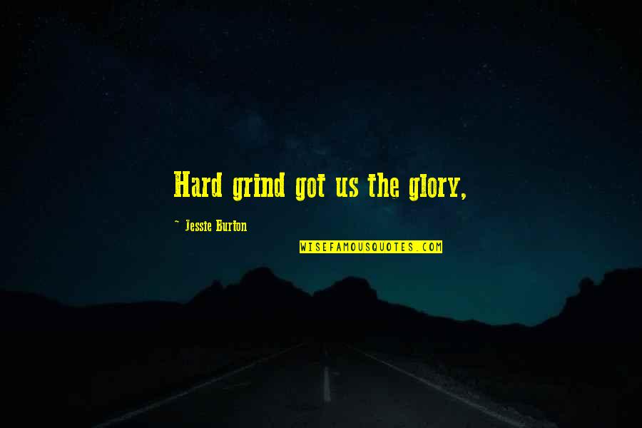Workaholics Best Buds Quotes By Jessie Burton: Hard grind got us the glory, Workaholics Best Buds Quotes By Jessie Burton: Hard grind got us the glory,