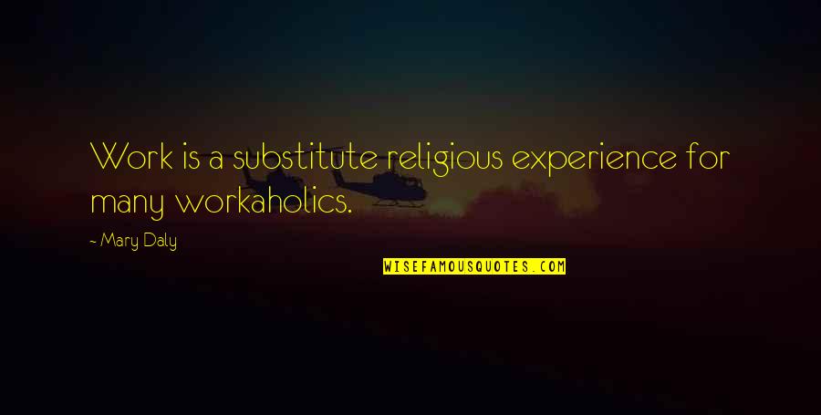 Workaholics Quotes By Mary Daly: Work is a substitute religious experience for many