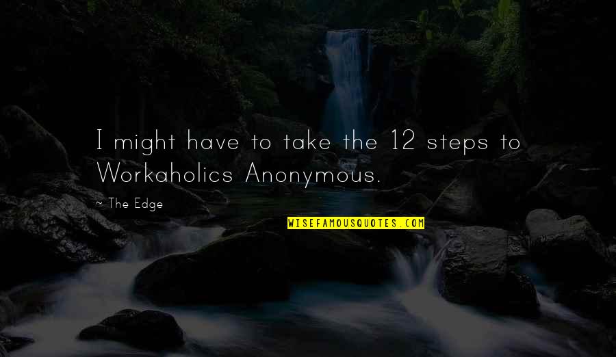 Workaholics Quotes By The Edge: I might have to take the 12 steps