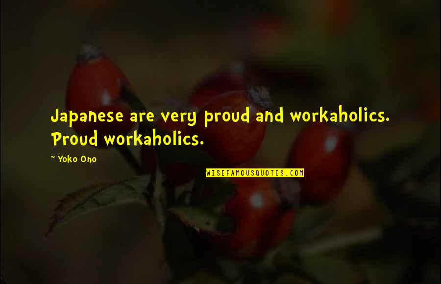 Workaholics Quotes By Yoko Ono: Japanese are very proud and workaholics. Proud workaholics.