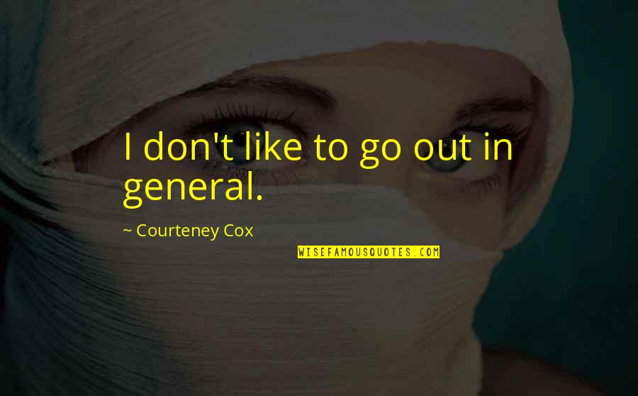 Workaholics Speedo Racer Quotes By Courteney Cox: I don't like to go out in general.