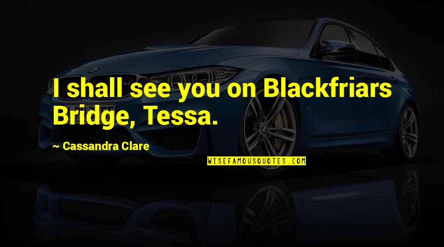 Workaholics Weed Quotes By Cassandra Clare: I shall see you on Blackfriars Bridge, Tessa.