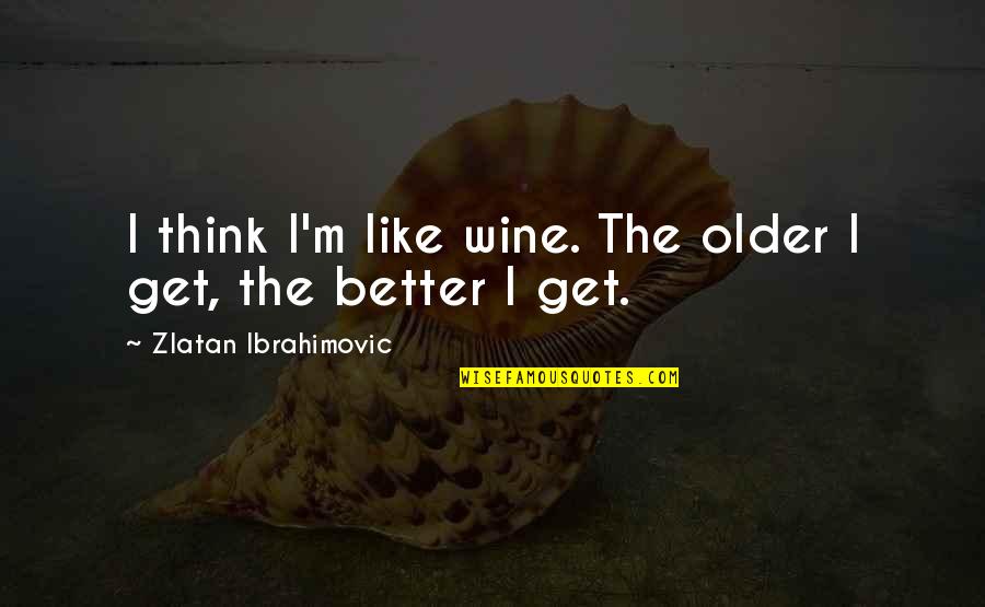 Workaholics Weed Quotes By Zlatan Ibrahimovic: I think I'm like wine. The older I