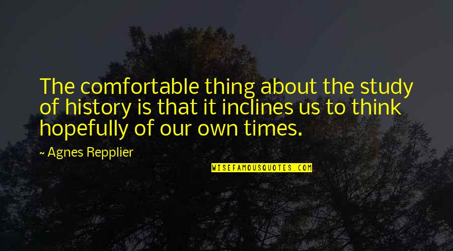 Workaholism Quiz Quotes By Agnes Repplier: The comfortable thing about the study of history Workaholism Quiz Quotes By Agnes Repplier: The comfortable thing about the study of history