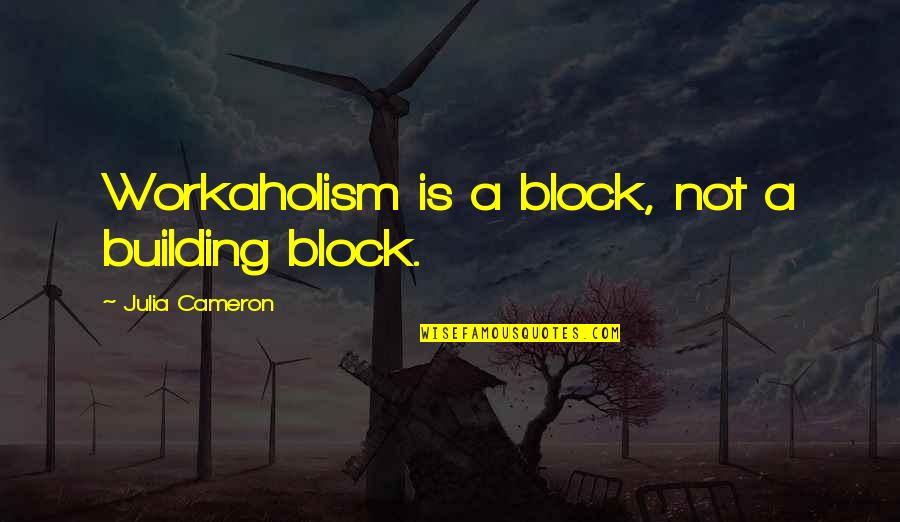 Workaholism Quotes By Julia Cameron: Workaholism is a block, not a building block. Workaholism Quotes By Julia Cameron: Workaholism is a block, not a building block.