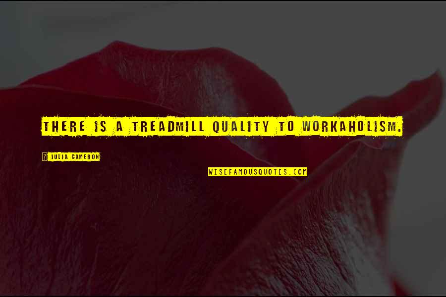 Workaholism Quotes By Julia Cameron: There is a treadmill quality to workaholism. Workaholism Quotes By Julia Cameron: There is a treadmill quality to workaholism.