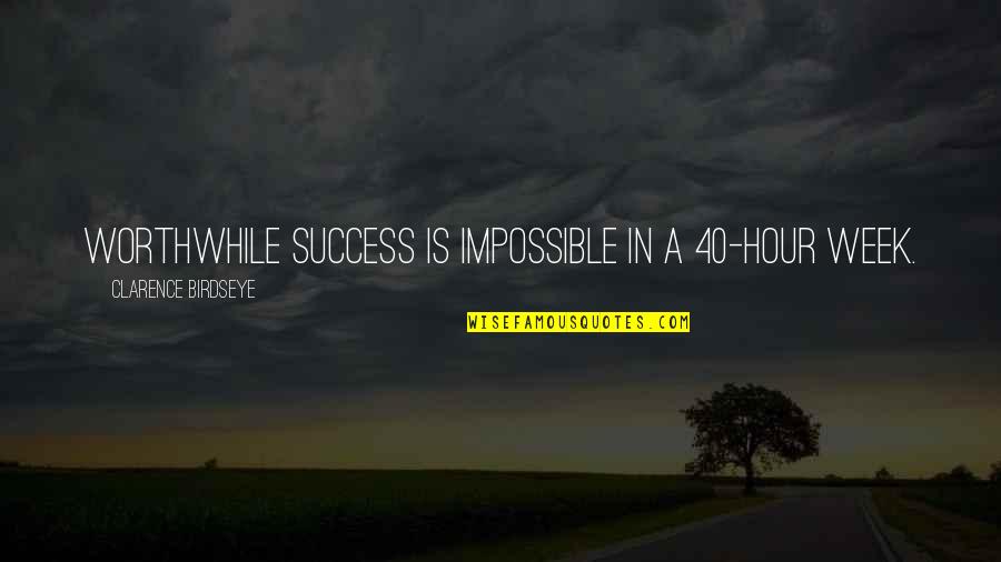 Workaniser Quotes By Clarence Birdseye: Worthwhile success is impossible in a 40-hour week.