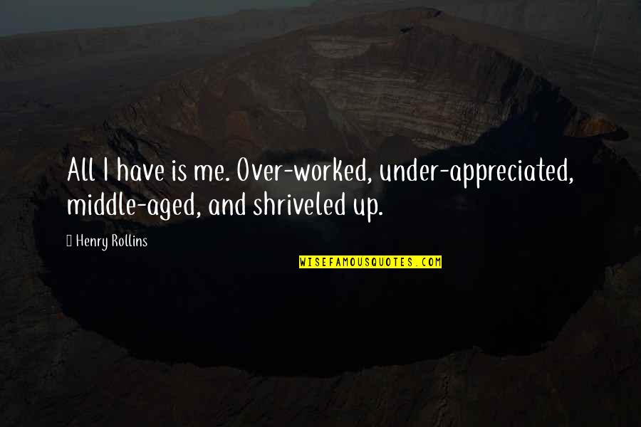 Worked Up Quotes By Henry Rollins: All I have is me. Over-worked, under-appreciated, middle-aged,