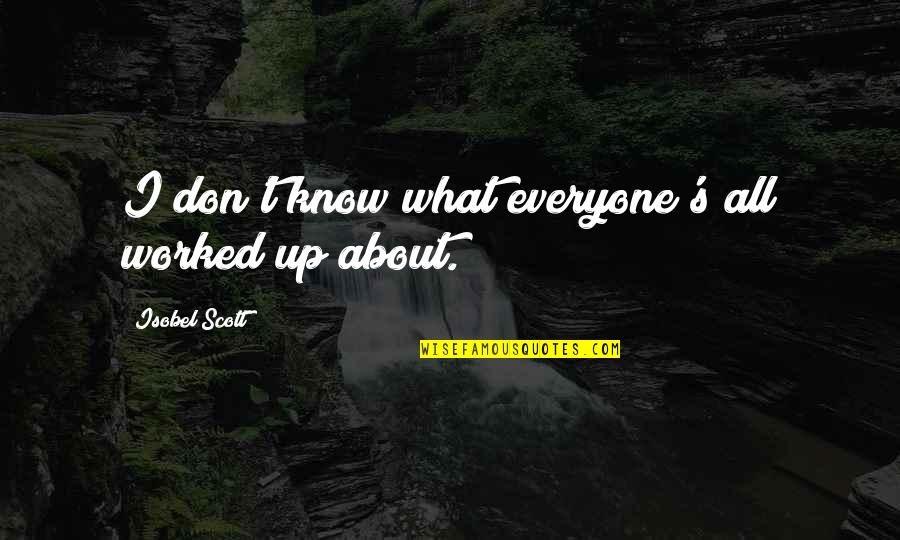 Worked Up Quotes By Isobel Scott: I don't know what everyone's all worked up