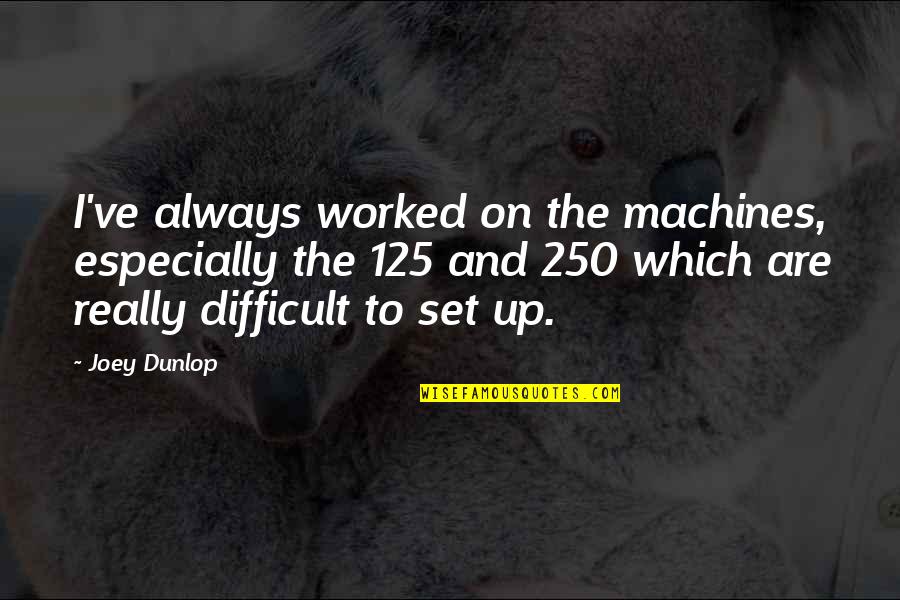 Worked Up Quotes By Joey Dunlop: I've always worked on the machines, especially the