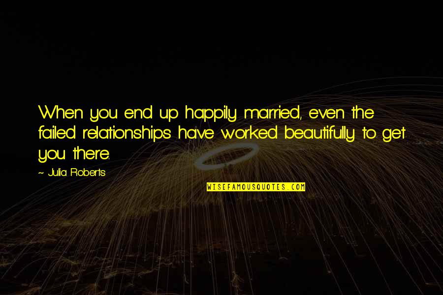 Worked Up Quotes By Julia Roberts: When you end up happily married, even the