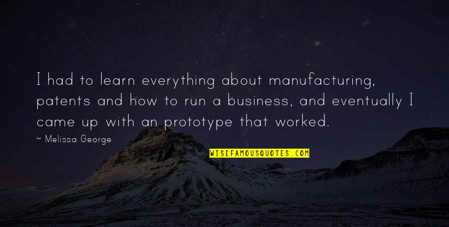 Worked Up Quotes By Melissa George: I had to learn everything about manufacturing, patents