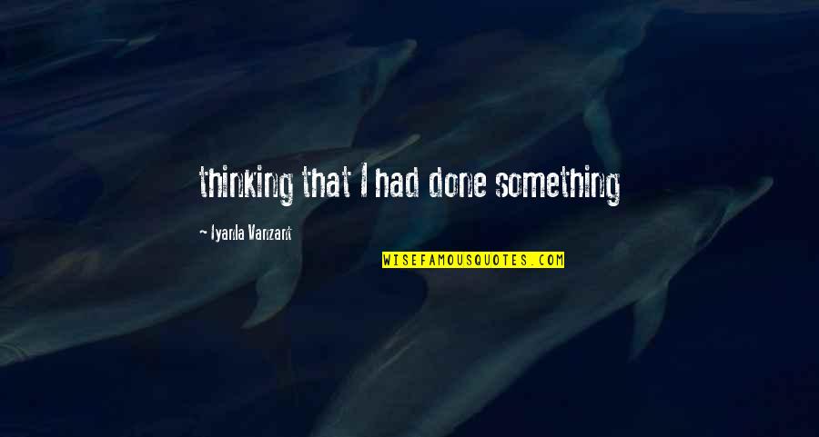Workelevated Quotes By Iyanla Vanzant: thinking that I had done something