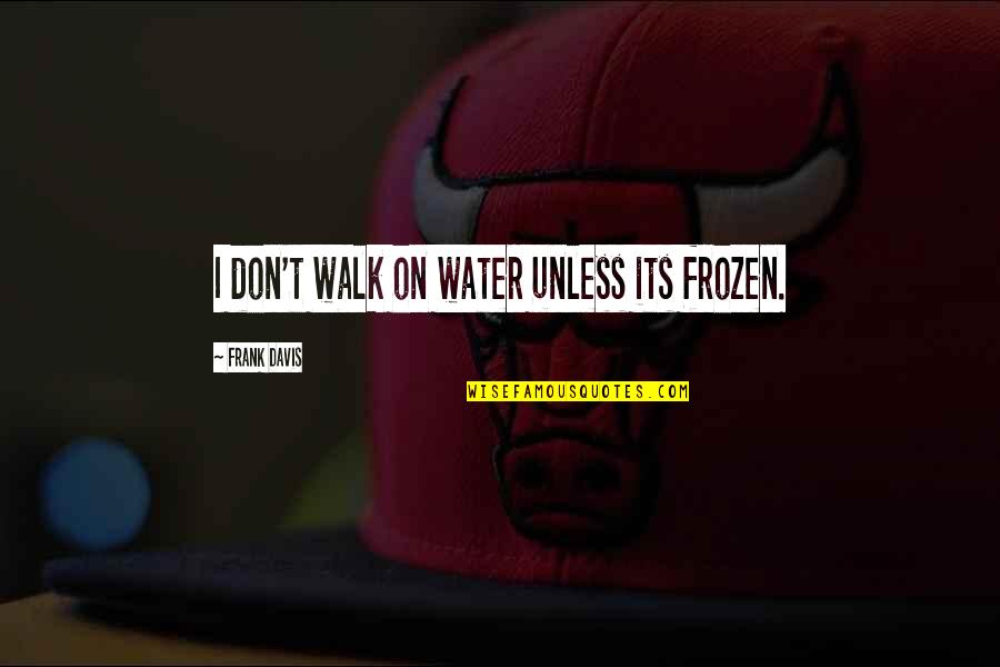 Worker Owned Organizations Quotes By Frank Davis: I don't walk on water unless its frozen. Worker Owned Organizations Quotes By Frank Davis: I don't walk on water unless its frozen.