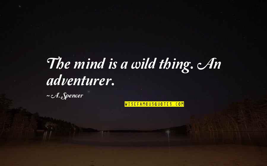 Worker Rights Quotes By A. Spencer: The mind is a wild thing. An adventurer. Worker Rights Quotes By A. Spencer: The mind is a wild thing. An adventurer.