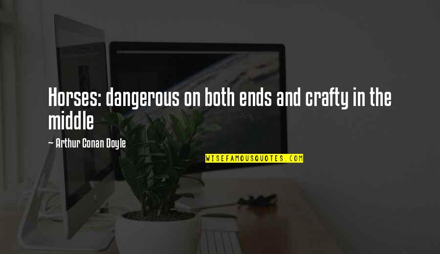 Worker Training Quotes By Arthur Conan Doyle: Horses: dangerous on both ends and crafty in Worker Training Quotes By Arthur Conan Doyle: Horses: dangerous on both ends and crafty in