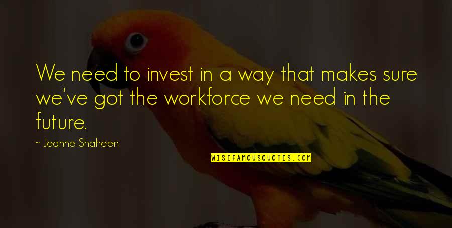 Workforce Quotes By Jeanne Shaheen: We need to invest in a way that