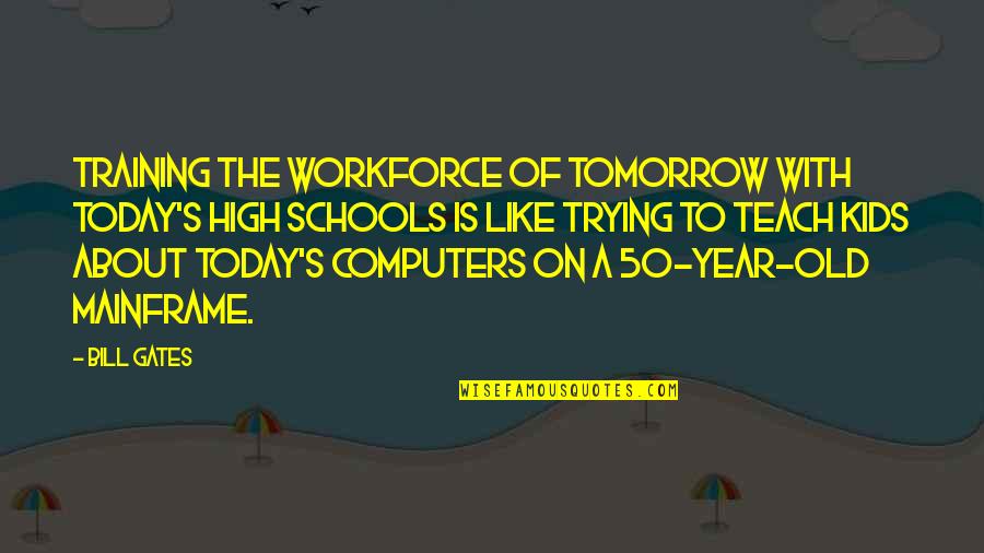 Workforce's Quotes By Bill Gates: Training the workforce of tomorrow with today's high Workforce's Quotes By Bill Gates: Training the workforce of tomorrow with today's high