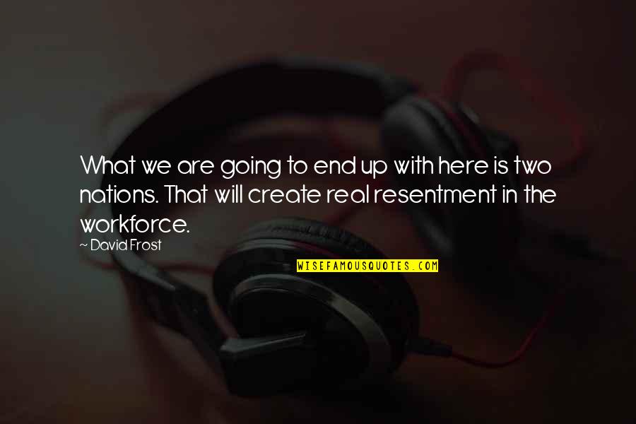 Workforce's Quotes By David Frost: What we are going to end up with Workforce's Quotes By David Frost: What we are going to end up with