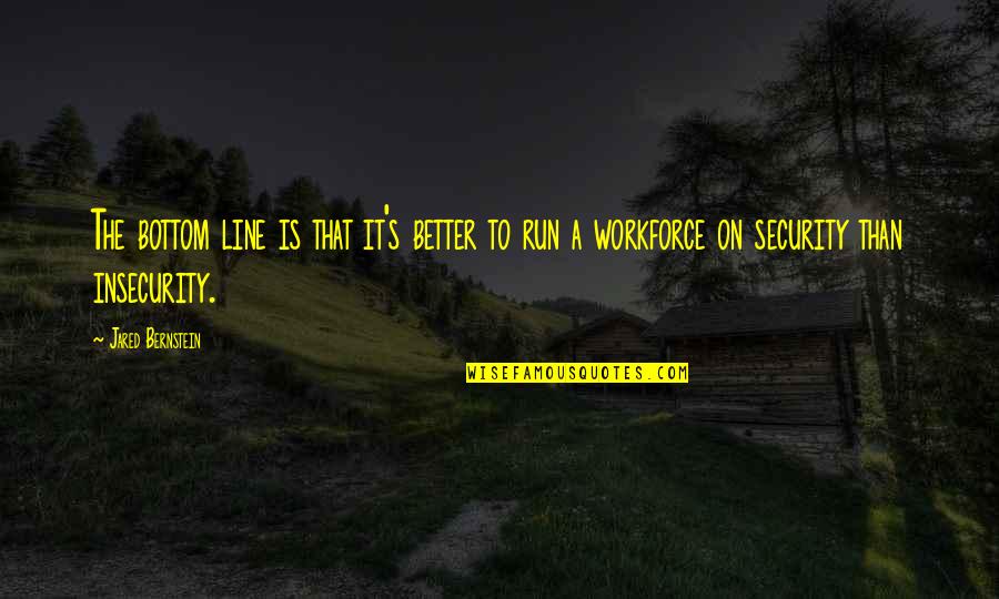 Workforce's Quotes By Jared Bernstein: The bottom line is that it's better to Workforce's Quotes By Jared Bernstein: The bottom line is that it's better to