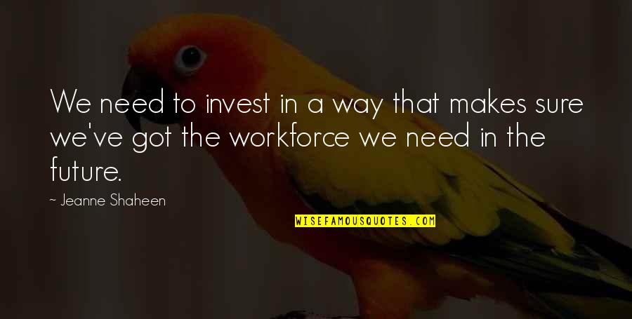 Workforce's Quotes By Jeanne Shaheen: We need to invest in a way that Workforce's Quotes By Jeanne Shaheen: We need to invest in a way that