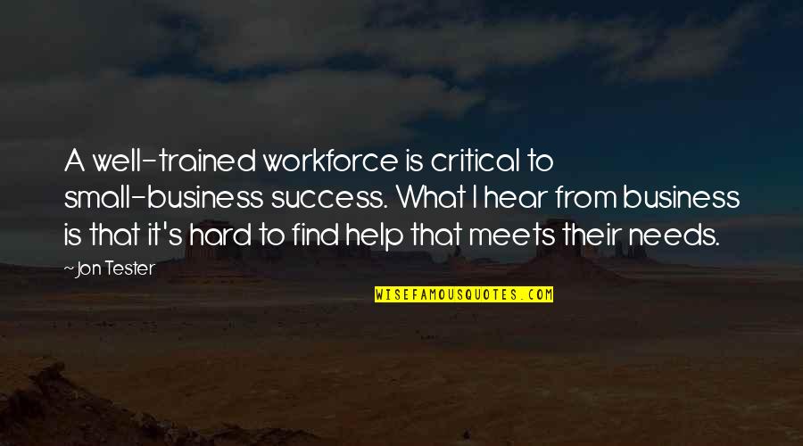 Workforce's Quotes By Jon Tester: A well-trained workforce is critical to small-business success. Workforce's Quotes By Jon Tester: A well-trained workforce is critical to small-business success.