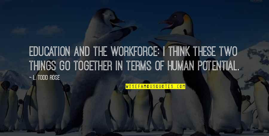Workforce's Quotes By L. Todd Rose: Education and the workforce: I think these two Workforce's Quotes By L. Todd Rose: Education and the workforce: I think these two