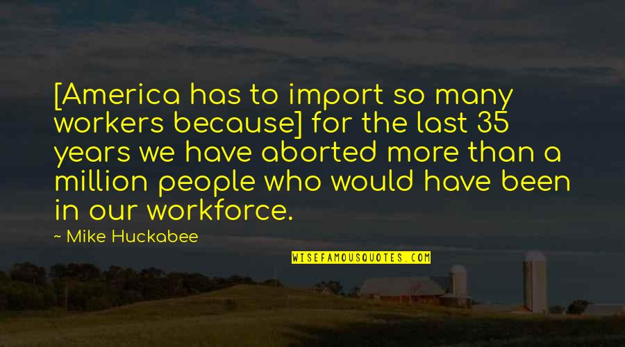 Workforce's Quotes By Mike Huckabee: [America has to import so many workers because]
