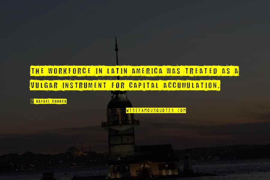 Workforce's Quotes By Rafael Correa: The workforce in Latin America was treated as Workforce's Quotes By Rafael Correa: The workforce in Latin America was treated as