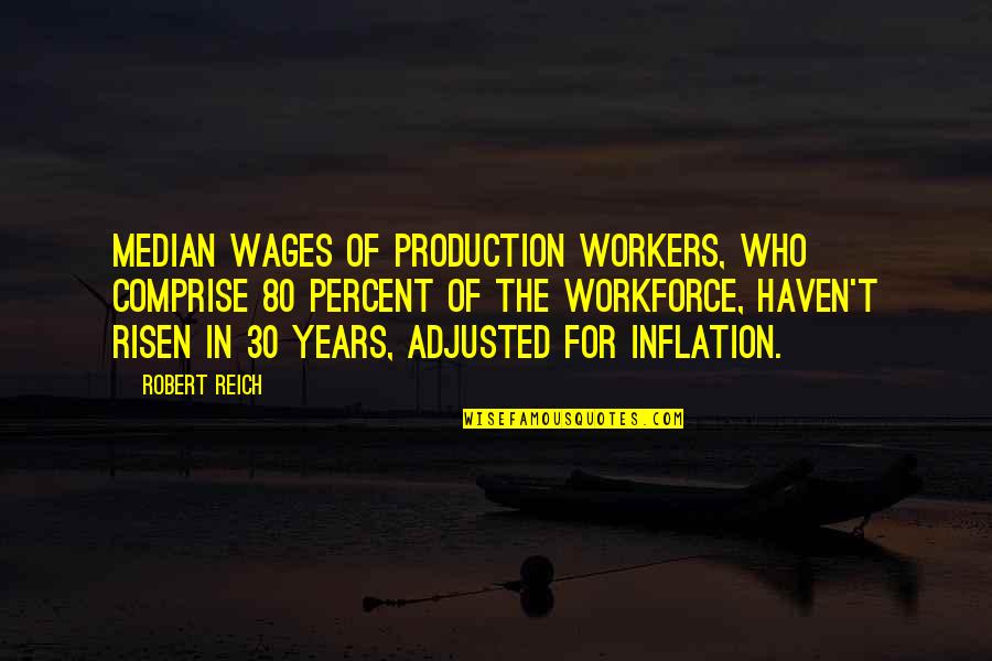 Workforce's Quotes By Robert Reich: Median wages of production workers, who comprise 80 Workforce's Quotes By Robert Reich: Median wages of production workers, who comprise 80